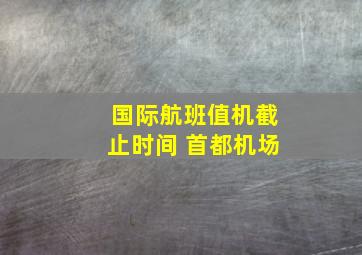 国际航班值机截止时间 首都机场